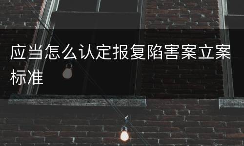 应当怎么认定报复陷害案立案标准