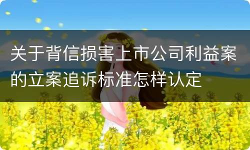 关于背信损害上市公司利益案的立案追诉标准怎样认定