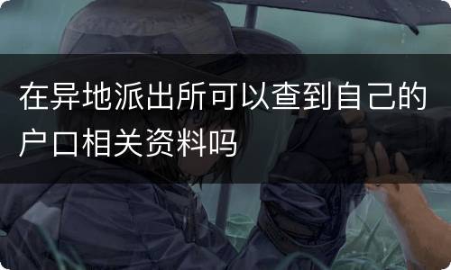 在异地派出所可以查到自己的户口相关资料吗
