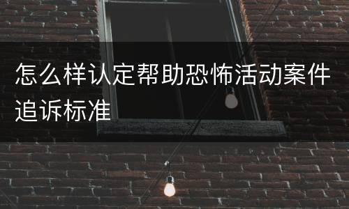 怎么样认定帮助恐怖活动案件追诉标准