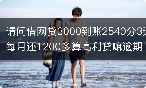 请问借网贷3000到账2540分3还每月还1200多算高利贷嘛逾期没处理犯法吗