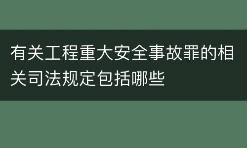 有关工程重大安全事故罪的相关司法规定包括哪些