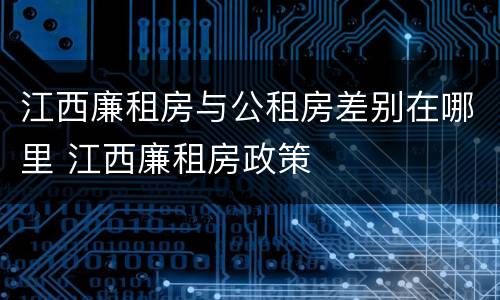 江西廉租房与公租房差别在哪里 江西廉租房政策