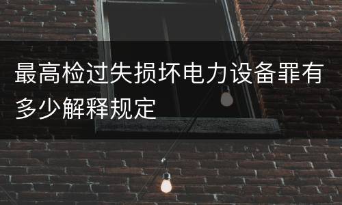 最高检过失损坏电力设备罪有多少解释规定