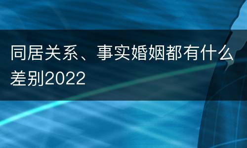 同居关系、事实婚姻都有什么差别2022