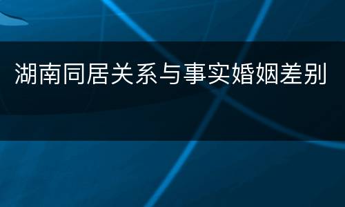 湖南同居关系与事实婚姻差别