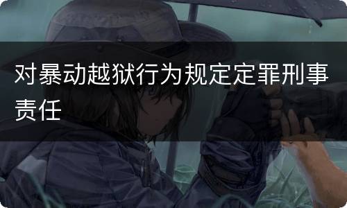对暴动越狱行为规定定罪刑事责任