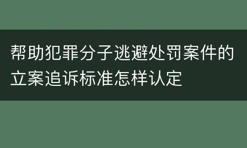 帮助犯罪分子逃避处罚案件的立案追诉标准怎样认定