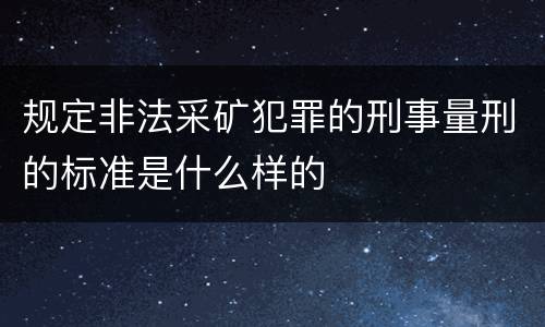 规定非法采矿犯罪的刑事量刑的标准是什么样的