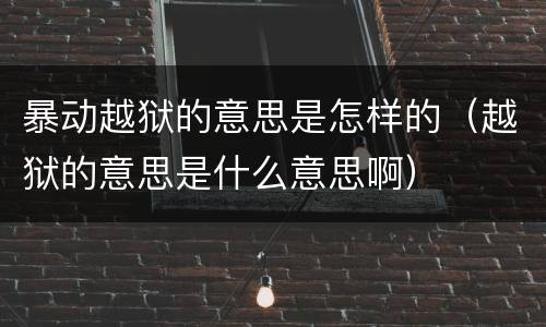 暴动越狱的意思是怎样的（越狱的意思是什么意思啊）