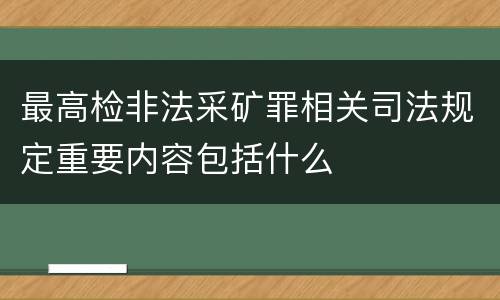 最高检非法采矿罪相关司法规定重要内容包括什么