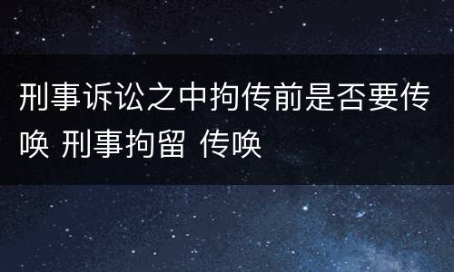刑事诉讼之中拘传前是否要传唤 刑事拘留 传唤