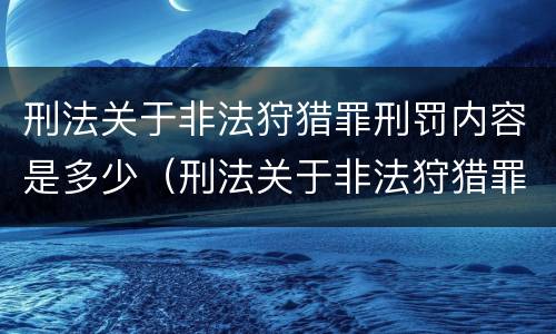 刑法关于非法狩猎罪刑罚内容是多少（刑法关于非法狩猎罪刑罚内容是多少条规定）