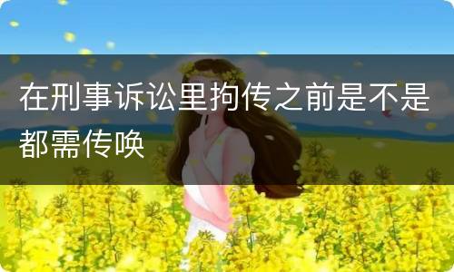 在刑事诉讼里拘传之前是不是都需传唤
