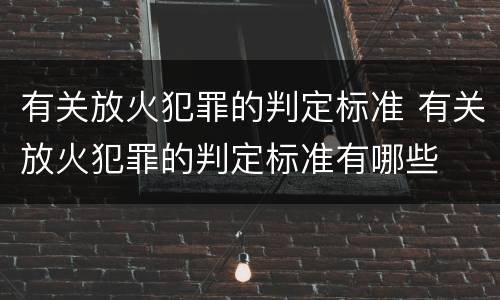 有关放火犯罪的判定标准 有关放火犯罪的判定标准有哪些