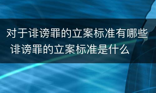 对于诽谤罪的立案标准有哪些 诽谤罪的立案标准是什么