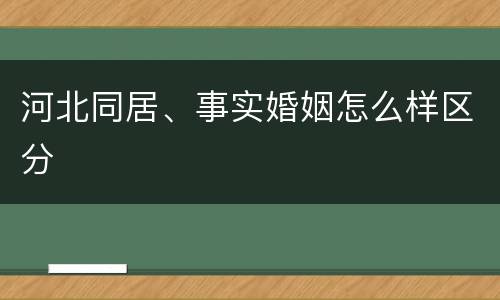 河北同居、事实婚姻怎么样区分