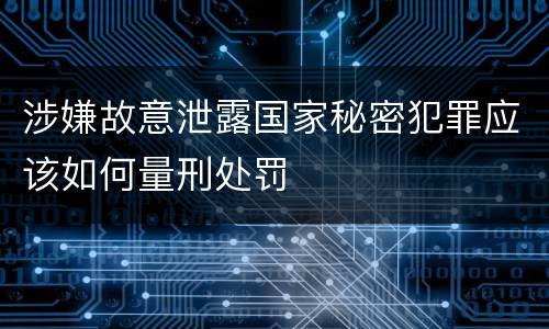 涉嫌故意泄露国家秘密犯罪应该如何量刑处罚