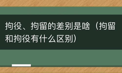 拘役、拘留的差别是啥（拘留和拘役有什么区别）