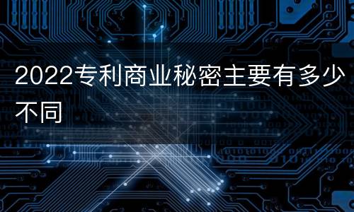 2022专利商业秘密主要有多少不同