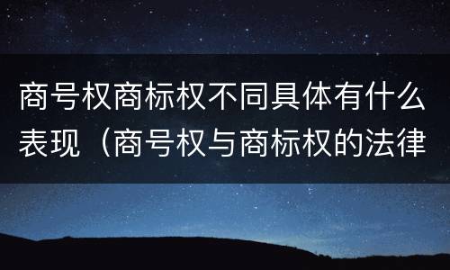 商号权商标权不同具体有什么表现（商号权与商标权的法律冲突与解决）