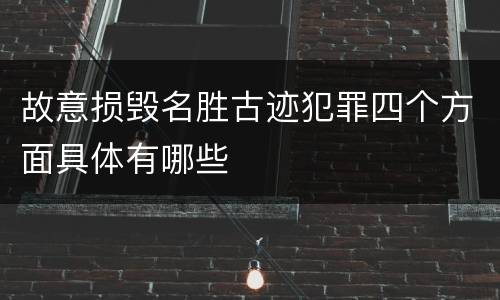 故意损毁名胜古迹犯罪四个方面具体有哪些