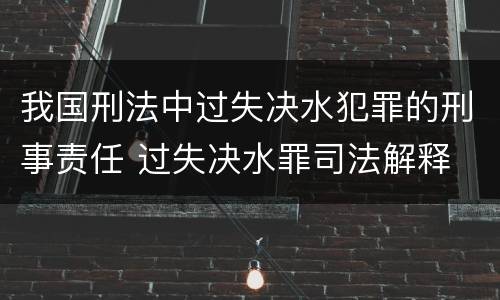 我国刑法中过失决水犯罪的刑事责任 过失决水罪司法解释