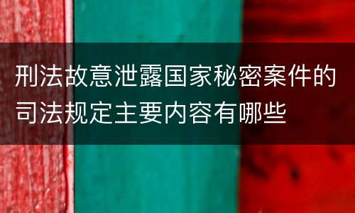 刑法故意泄露国家秘密案件的司法规定主要内容有哪些