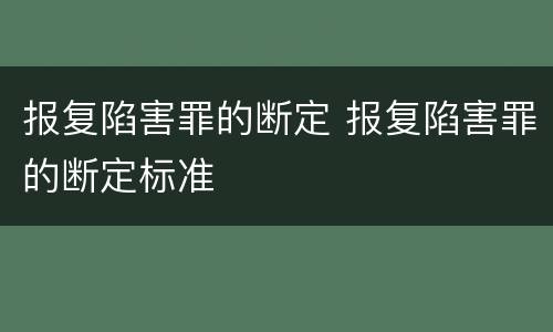报复陷害罪的断定 报复陷害罪的断定标准