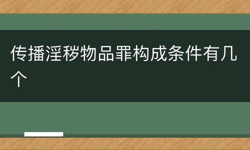 传播淫秽物品罪构成条件有几个