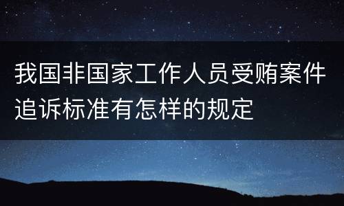 我国非国家工作人员受贿案件追诉标准有怎样的规定