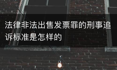 法律非法出售发票罪的刑事追诉标准是怎样的