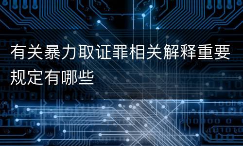 有关暴力取证罪相关解释重要规定有哪些