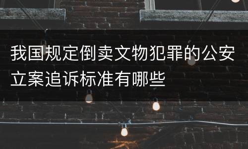我国规定倒卖文物犯罪的公安立案追诉标准有哪些