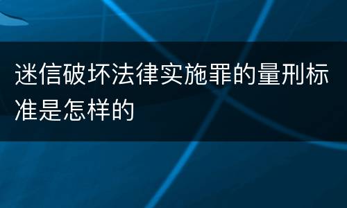 迷信破坏法律实施罪的量刑标准是怎样的