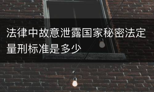 法律中故意泄露国家秘密法定量刑标准是多少