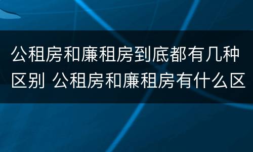 公租房和廉租房到底都有几种区别 公租房和廉租房有什么区别?