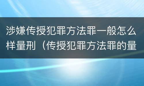 涉嫌传授犯罪方法罪一般怎么样量刑（传授犯罪方法罪的量刑）