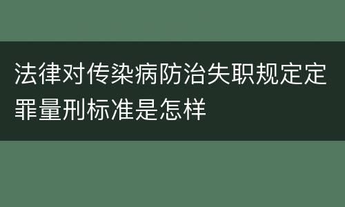 法律对传染病防治失职规定定罪量刑标准是怎样