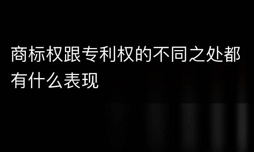 商标权跟专利权的不同之处都有什么表现