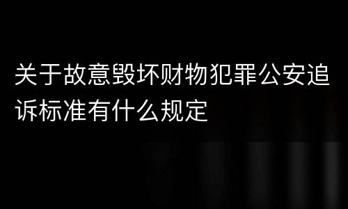 关于故意毁坏财物犯罪公安追诉标准有什么规定