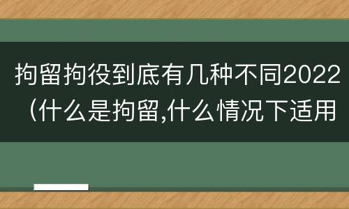 拘留拘役到底有几种不同2022（什么是拘留,什么情况下适用拘留）