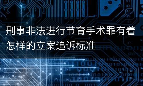 刑事非法进行节育手术罪有着怎样的立案追诉标准