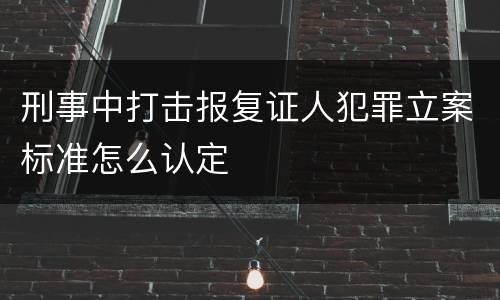 刑事中打击报复证人犯罪立案标准怎么认定