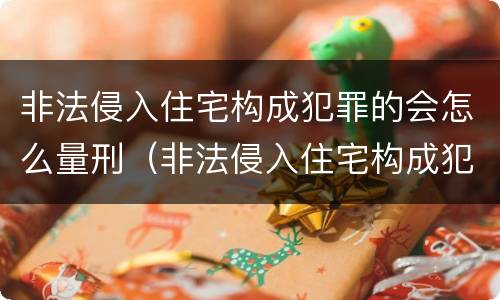 非法侵入住宅构成犯罪的会怎么量刑（非法侵入住宅构成犯罪的会怎么量刑呢）
