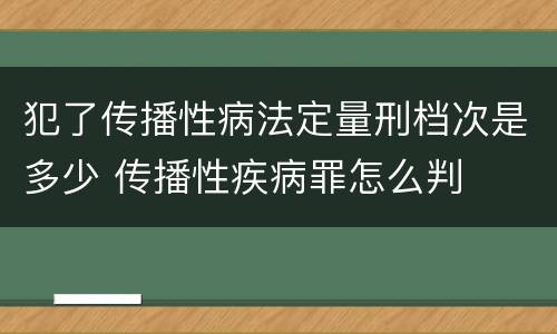 犯了传播性病法定量刑档次是多少 传播性疾病罪怎么判