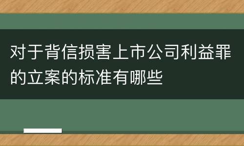 对于背信损害上市公司利益罪的立案的标准有哪些