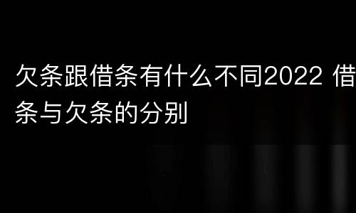 欠条跟借条有什么不同2022 借条与欠条的分别