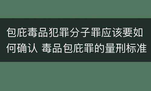 包庇毒品犯罪分子罪应该要如何确认 毒品包庇罪的量刑标准
