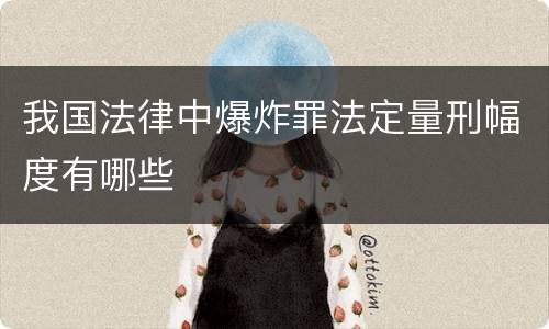 我国法律中爆炸罪法定量刑幅度有哪些